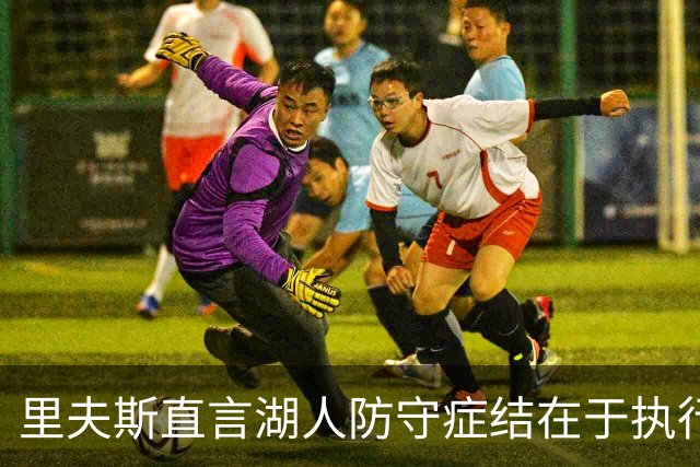 里夫斯直言湖人防守症结在于执行与沟通