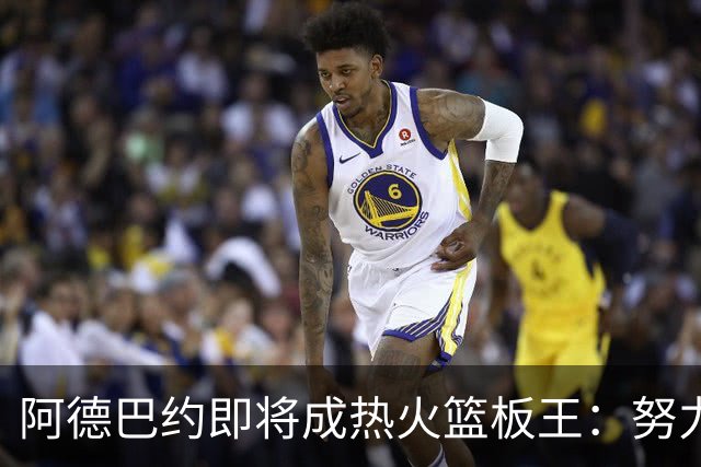阿德巴约即将成热火篮板王：努力终于得到了回报